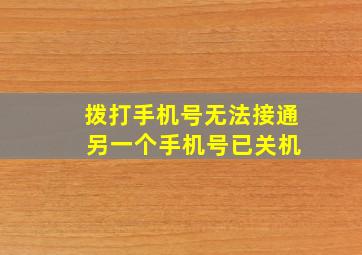 拨打手机号无法接通 另一个手机号已关机